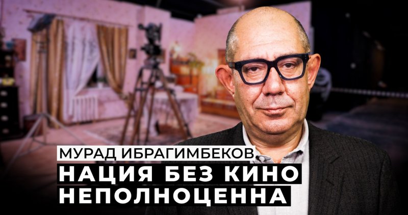 КАРАБАХ. Мурад Ибрагимбеков: «Нация без кино неполноценна»