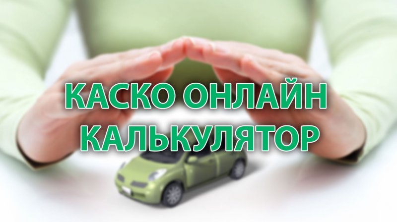 Как правильно пользоваться калькулятором КАСКО и не переплатить за страховку