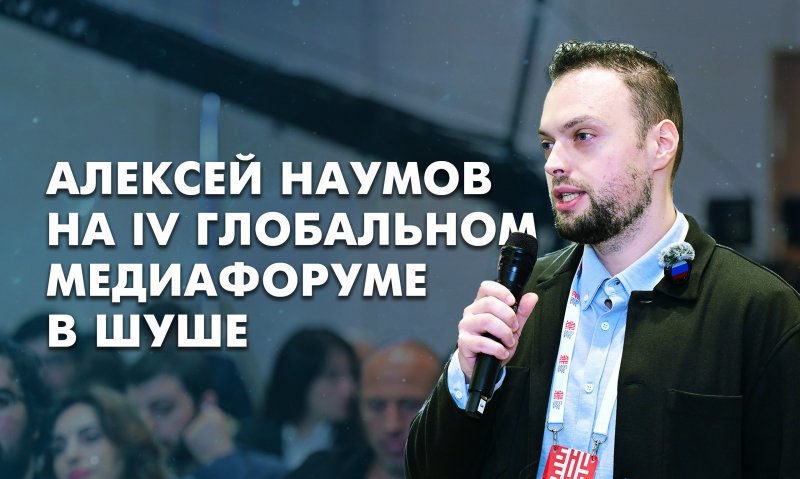 АЗЕРБАЙДЖАН. IV Глобальный медиафорум в Шуше. Взгляд Алексея Наумова.